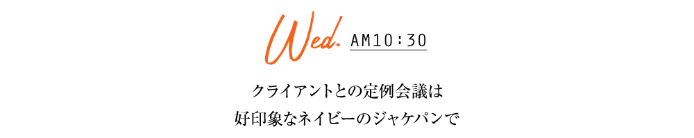 Wed.AM10：30　クライアントとの定例会議は好印象なネイビーのジャケパンで