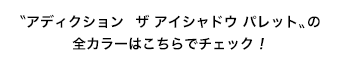 〝アディクション　ザ アイシャドウ パレット〟の全カラーはこちらでチェック！