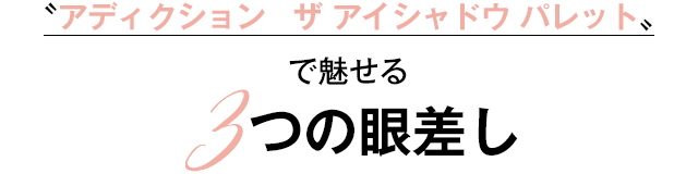 アディクション　ザ アイシャドウ パレット〟で魅せる3つの眼差し