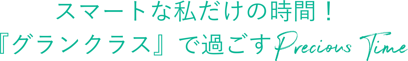 スマートな私だけの時間！グランクラスで過ごすPrecious Time