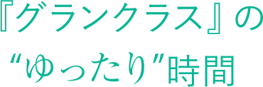 グランクラスのゆったり時間