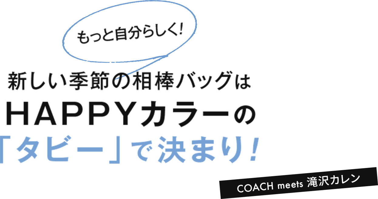 もっと自分らしく！新しい季節の相棒バッグはHAPPYカラーの「タビー」で決まり！COACH meets 滝沢カレン