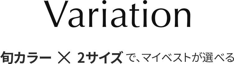 Variation 旬カラー × 2サイズで、マイベストが選べる