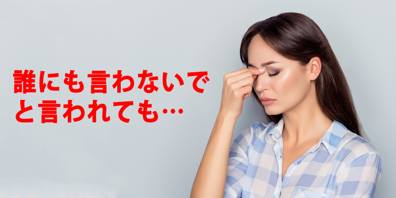 誰にも言わないでと言われても…