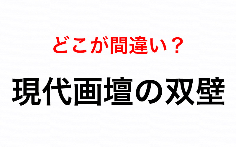 書き間違えやすいので要注意 現代画壇の双壁 の間違っている漢字って Oggi Jp