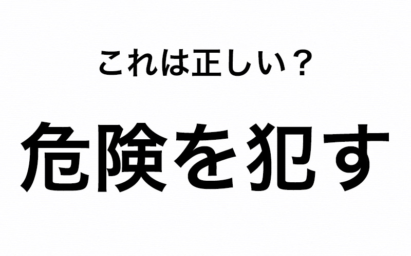 間違いやすいので要注意 危険を犯す って正しい Oggi Jp Oggi Jp