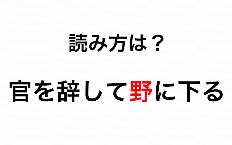 官を辞して野に下る の 野 はなんて読む この文章の意味は Oggi Jp