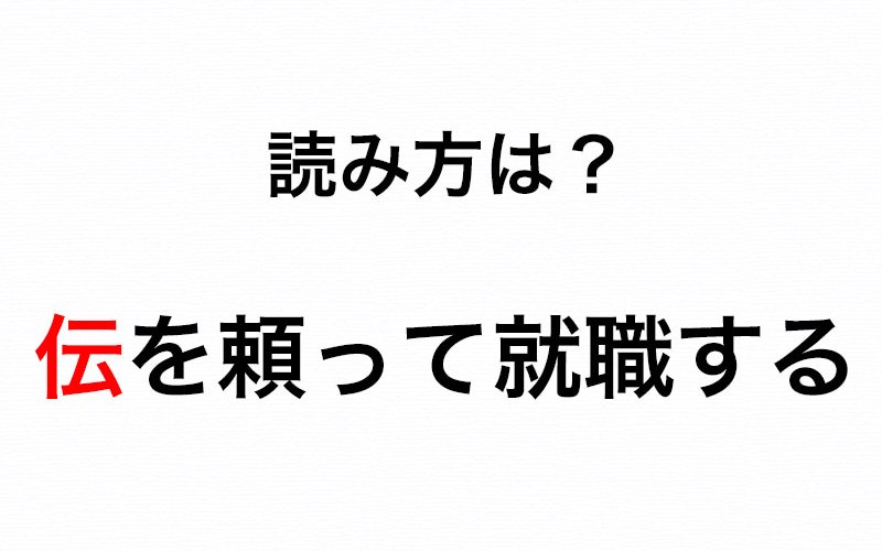 伝を頼って就職する の 伝 はなんて読む でん 読み間違いに要注意 Oggi Jp