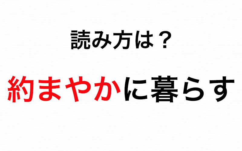 意外と難読かも 約まやかに暮らす の 約まやか は何と読むか知っていますか Oggi Jp Oggi Jp