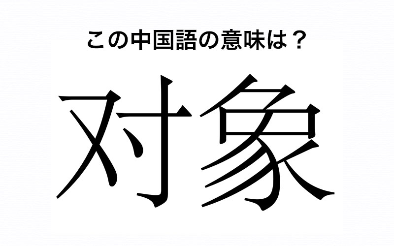 中国語 对象 は日本語の 対象 とは意味が全然違うんです どんな意味かわかりますか Oggi Jp Oggi Jp