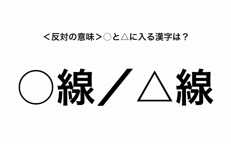 すぐ答えられる 反対の意味をもつ 線 と 線 と に入るそれぞれの漢字は Oggi Jp Oggi Jp