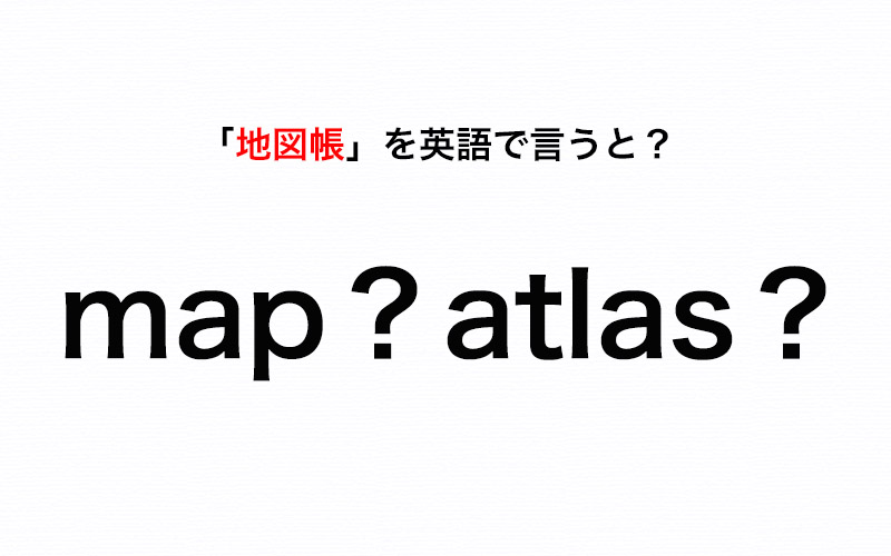 英語で 地図帳 って 間違って覚えていると赤っ恥 伝わる英会話講座 Oggi Jp