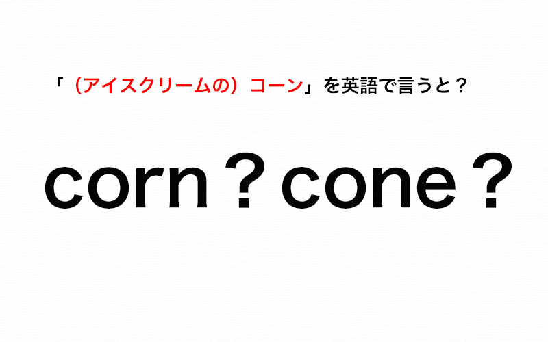 間違いやすいかも アイスクリームの コーン を英語で言うと Corn と Cone どっち 伝わる英会話講座 Oggi Jp Oggi Jp