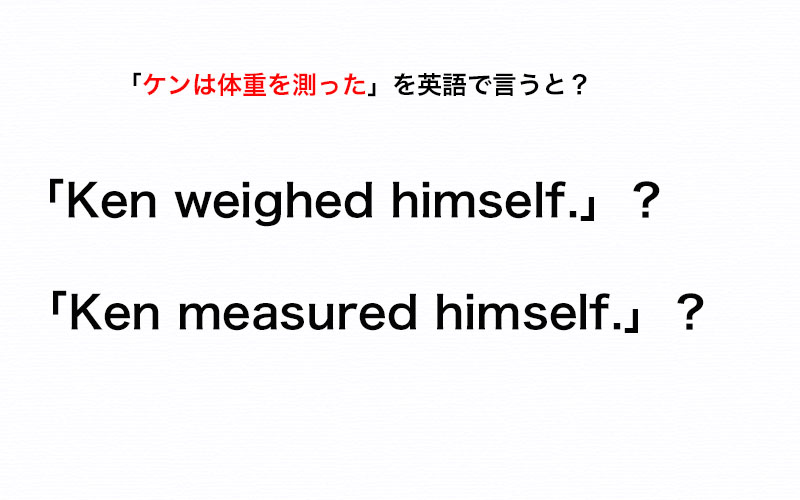 英語で 体重を測った と言う時は Weighed と Measured のどっちを使う 伝わる英会話講座 Oggi Jp