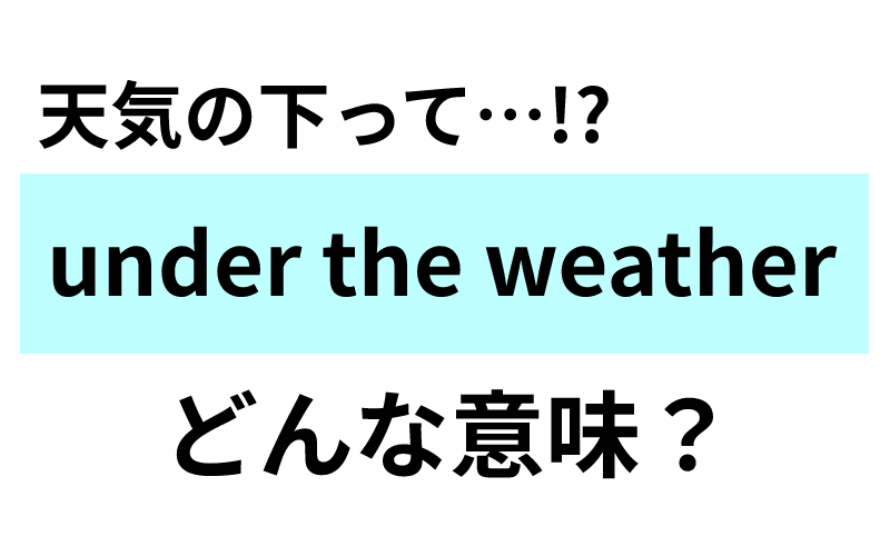 Under The Weatherの意味は 天気の下 ではなく Oggi Jp