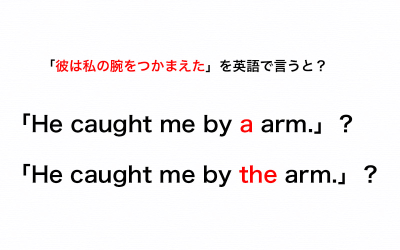 彼は私の腕をつかまえた と英語で By A Arm と By The Arm どちらが正解 伝わる英会話講座 Oggi Jp