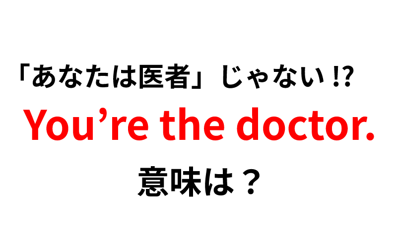 You Re The Doctor の意味は あなたは医者です ではなく Oggi Jp