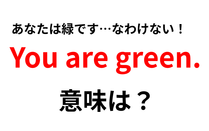 You Are Green の意味は もちろん あなたは緑です じゃなく Oggi Jp Oggi Jp