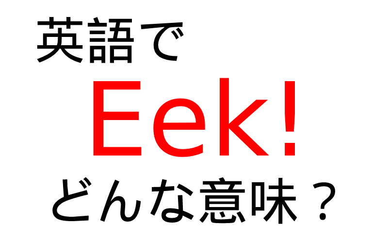 英語で Eek の意味は そんな単語聞いたことない と思ったら Oggi Jp