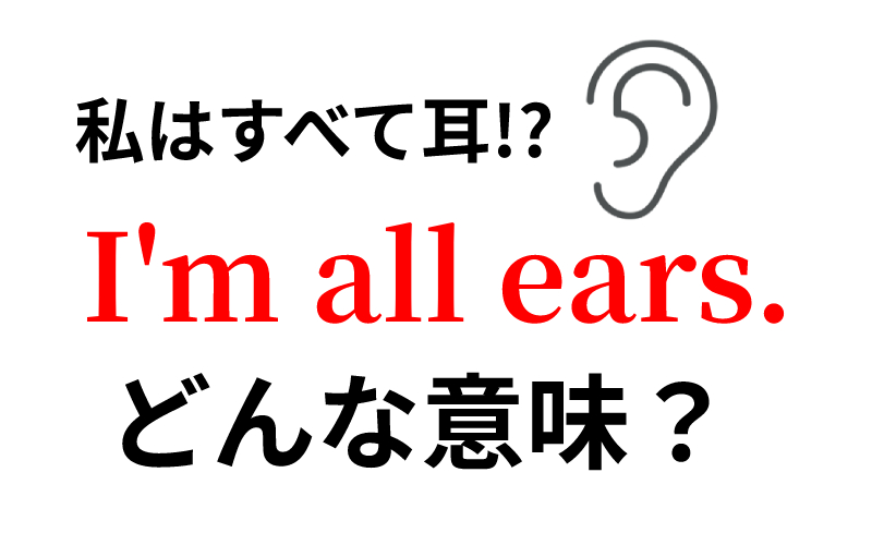 I M All Ears の意味は 私は全部耳 ってなにそれ Oggi Jp