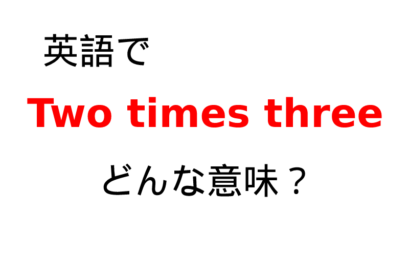 英語で Two Times Three の意味は 習ったけど 忘れてない Oggi Jp