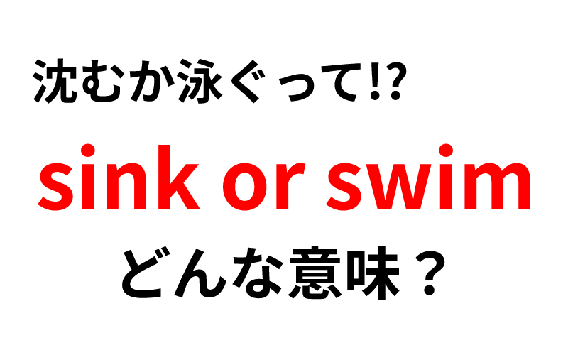 Sink Or Swim の意味は 直訳すると 沈むか泳ぐか だけど Oggi Jp