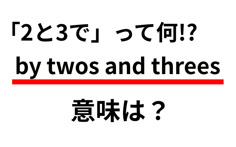 By Twos And Threes 意味は 2と3で ではなく Oggi Jp