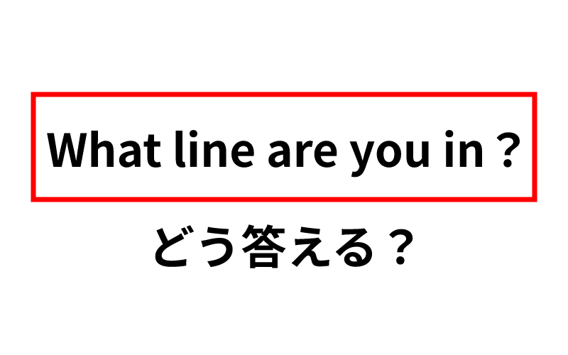 What Line Are You In と聞かれたら どう答えるのが正解 Oggi Jp