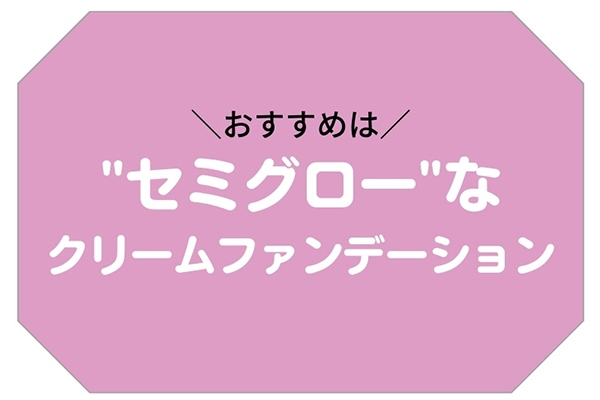 おすすめは“セミグロー”なクリームファンデーション