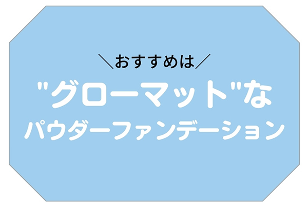 おすすめは“グローマット”なパウダーファンデーション