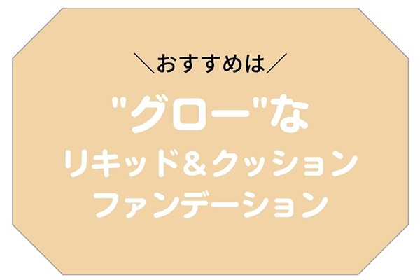 おすすめは“グロー”なリキッド＆クッションファンデーション