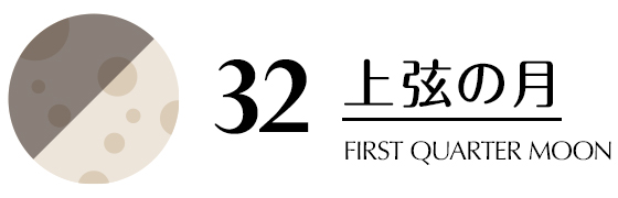 32／上弦の月／FIRST QUARTER MOON