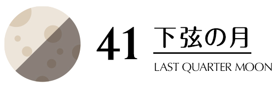 41／下弦の月／LAST QUARTER MOON