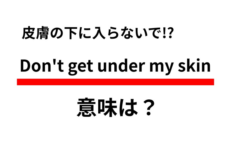 Don T Get Under My Skin と言われたら 私の皮膚の下に入らないでって え Oggi Jp