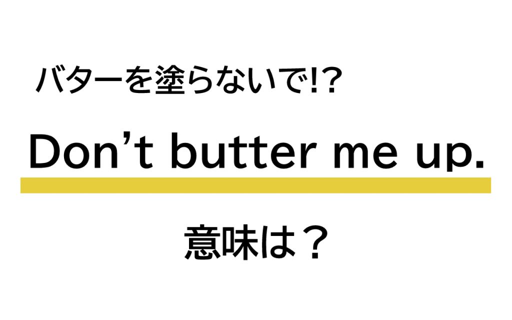 「Don’t butter me up.」の意味は？ 私にバターを塗らないでって…!? Oggi.jp