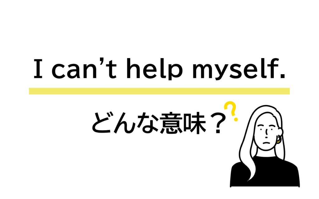 「I can’t help myself.」の意味は？ 自分を助けられないって…!?【連載 大人の英語塾】 Oggi.jp