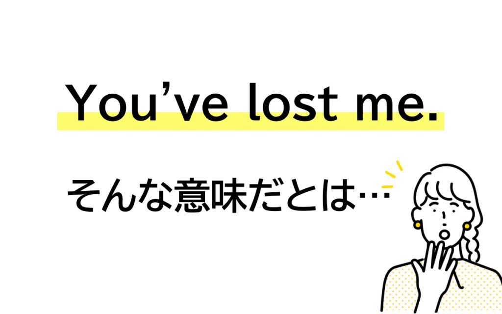「You’ve lost me.」の意味って? あなたは私を失った… なわけない!? 【連載 大人の英語塾】 Oggi.jp