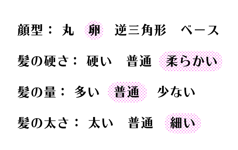 顔型 卵、髪の硬さ やわらかい、髪の量 普通、髪の太さ 細い