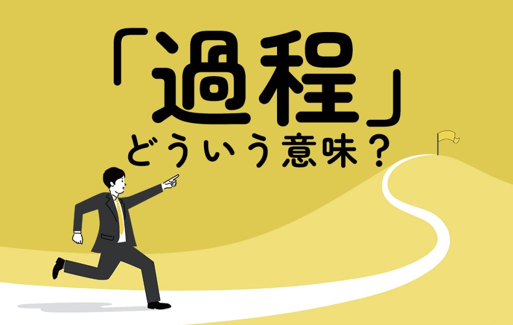 過程とはどういう意味?読み方や課程との違い、使い方・例文、関連する言葉など | Oggi.jp