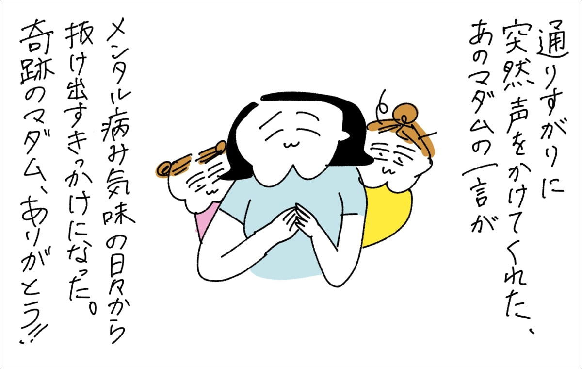 6コマ目。「通りすがりに突然声をかけてくれた、あのマダムの一言がメンタル疲れ気味の日々から抜け出すきっかけになった。奇跡のマダム、ありがとう！！」と笑顔で語るママ。という素敵なオチ
