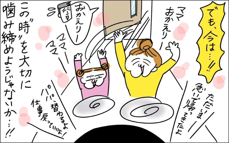 4コマ目。でも今は、家に着くと嬉しそうに迎えてくれる娘たちとパパが待っている。このときを大切にしようと誓うママというオチ。