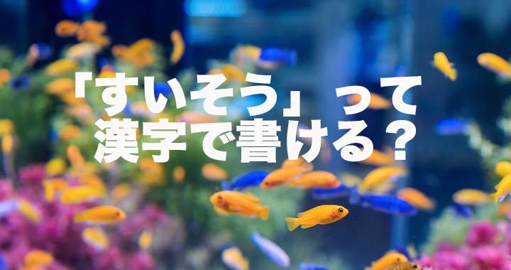 「すいそう」って漢字で書ける？